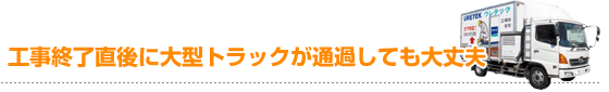 工事終了直後に大型トラックが通過しても大丈夫