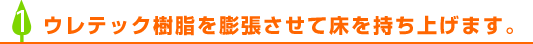 ウレテック樹脂を膨張させて床を持ち上げます